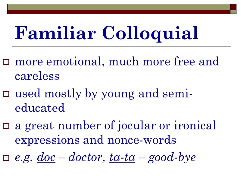 Familiar Colloquial more emotional, much more free and careless used mostly by young and